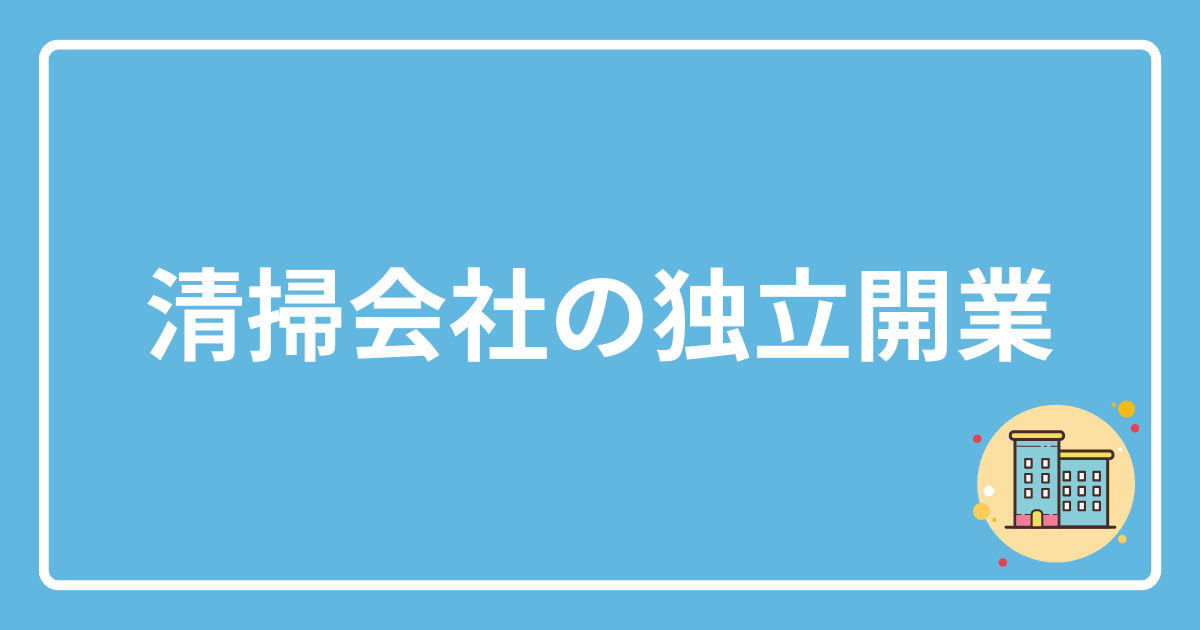 清掃会社・美装屋(定期清掃)の独立開業/起業/設立のポイント！ | ハウスクリーニング・清掃集客Lab